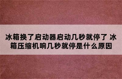 冰箱换了启动器启动几秒就停了 冰箱压缩机响几秒就停是什么原因